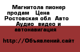 Магнитола пионер продам › Цена ­ 3 500 - Ростовская обл. Авто » Аудио, видео и автонавигация   